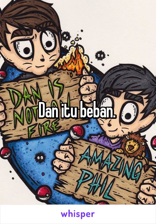 Dan itu beban. 