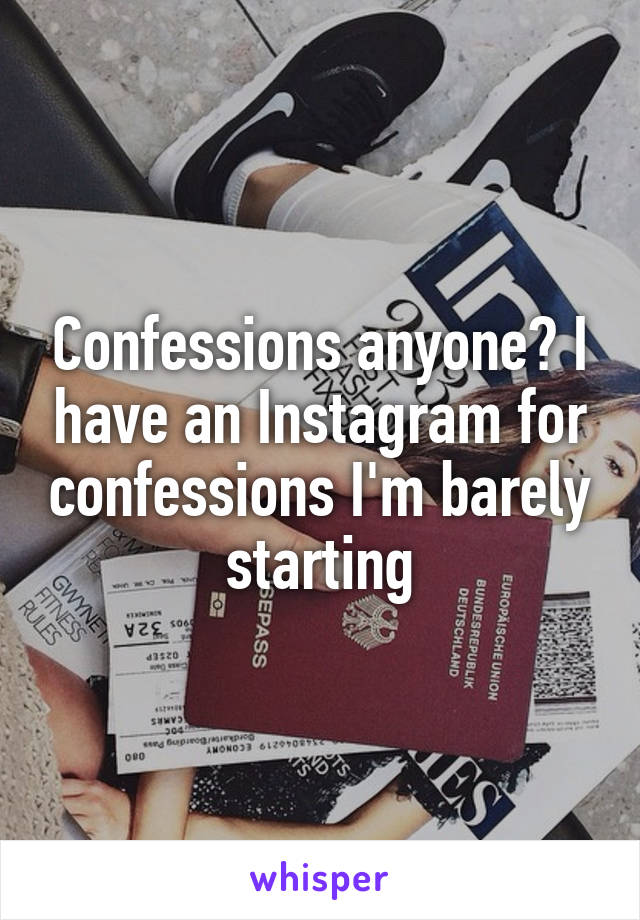 Confessions anyone? I have an Instagram for confessions I'm barely starting