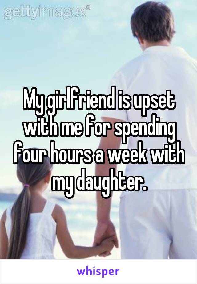 My girlfriend is upset with me for spending four hours a week with my daughter.