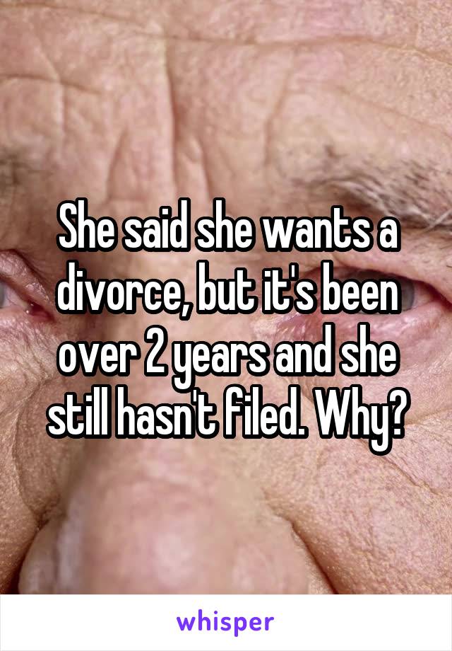 She said she wants a divorce, but it's been over 2 years and she still hasn't filed. Why?