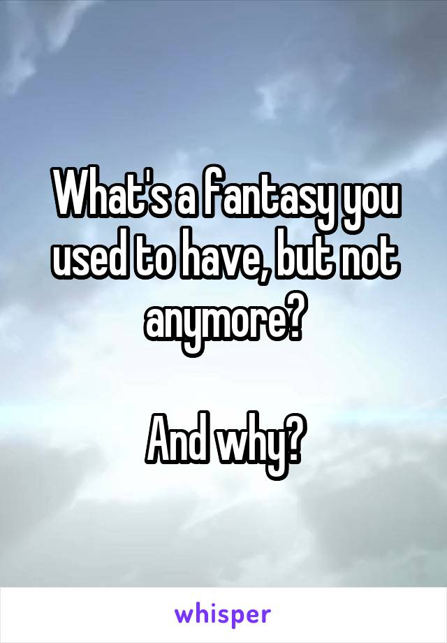 What's a fantasy you used to have, but not anymore?

And why?