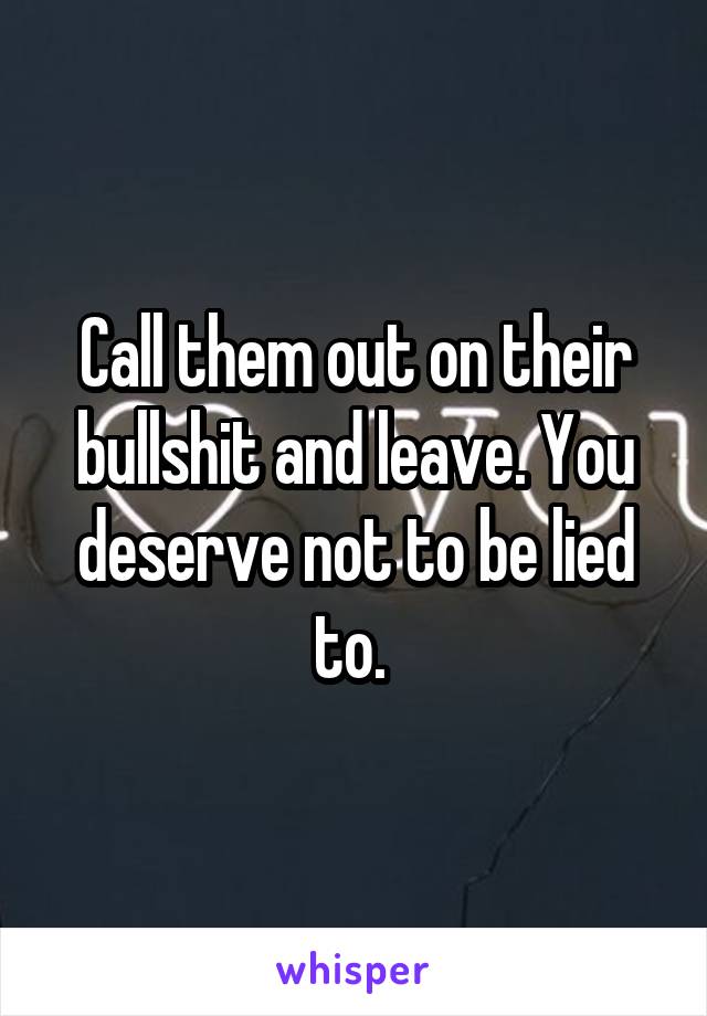 Call them out on their bullshit and leave. You deserve not to be lied to. 