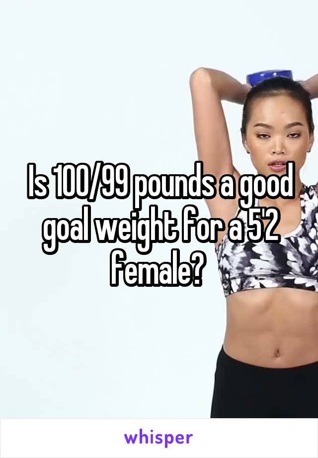 Is 100/99 pounds a good goal weight for a 5'2 female? 