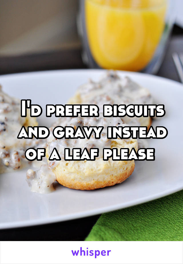 I'd prefer biscuits and gravy instead of a leaf please 