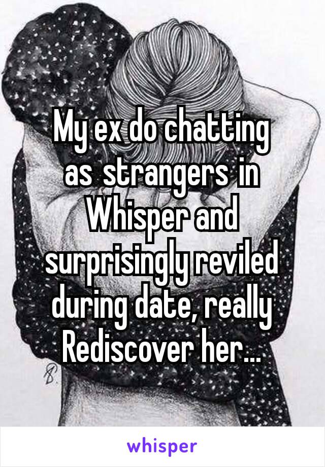 My ex do chatting as strangers in Whisper and surprisingly reviled during date, really Rediscover her...