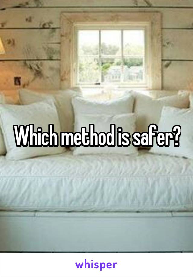 Which method is safer?
