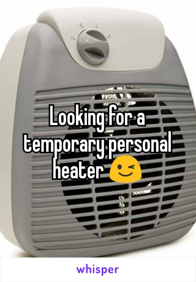 Looking for a temporary personal heater 😉