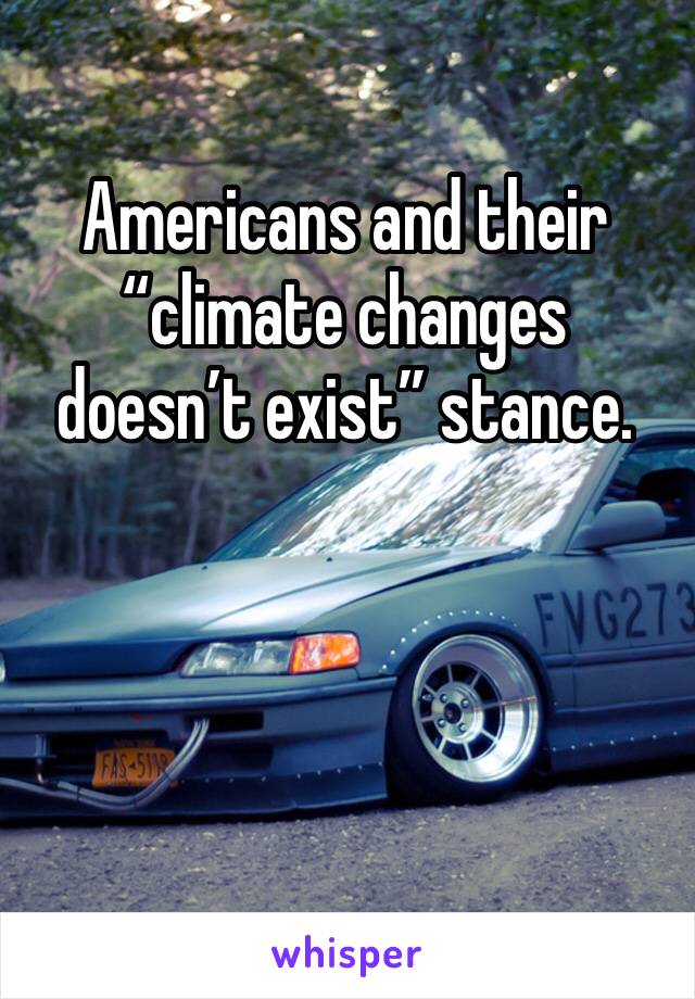 Americans and their “climate changes doesn’t exist” stance.