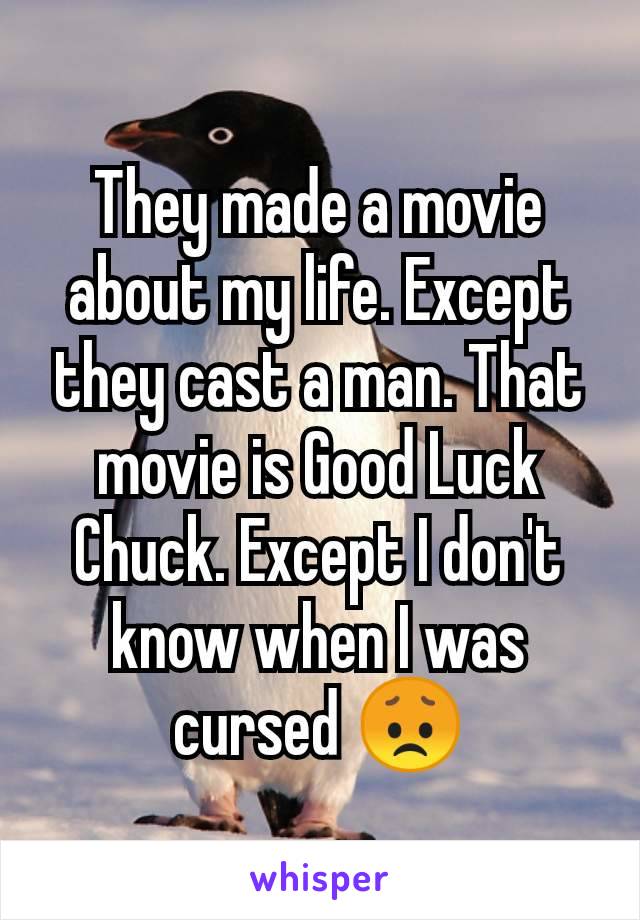 They made a movie about my life. Except they cast a man. That movie is Good Luck Chuck. Except I don't know when I was cursed 😞