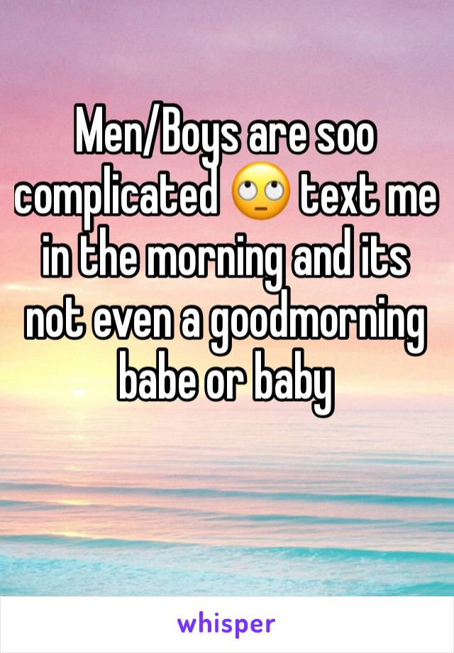 Men/Boys are soo complicated 🙄 text me in the morning and its not even a goodmorning babe or baby
