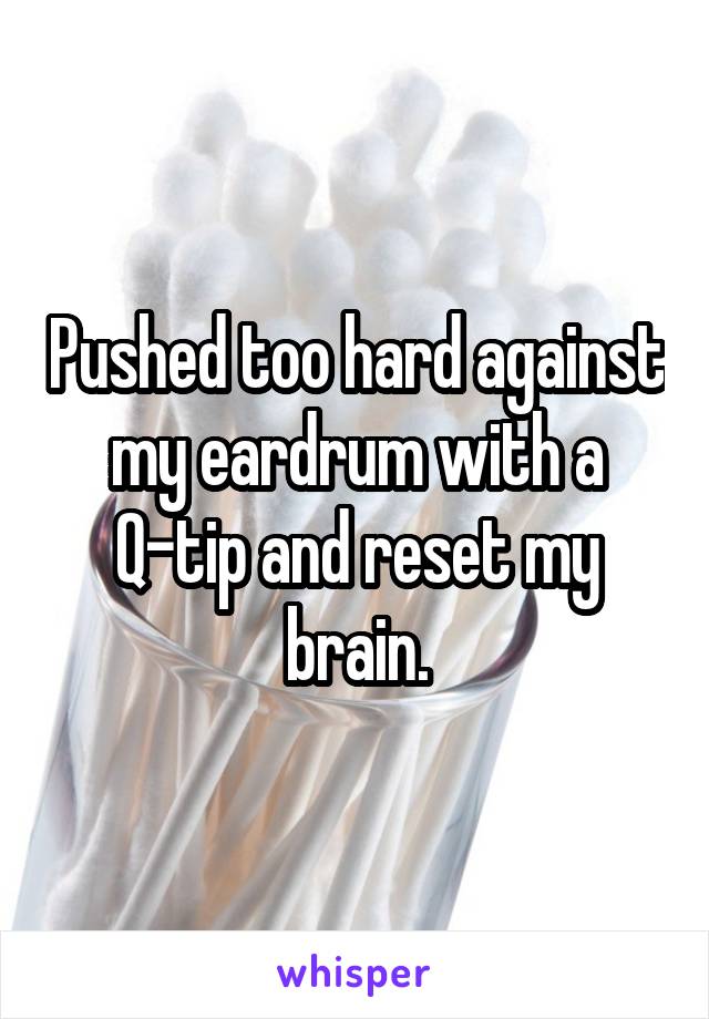 Pushed too hard against my eardrum with a Q-tip and reset my brain.