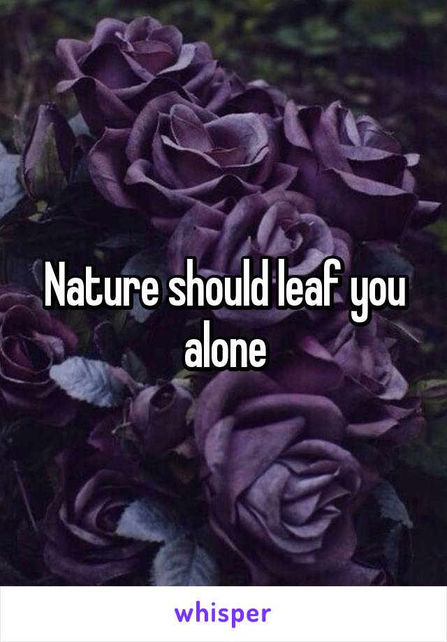 Nature should leaf you alone