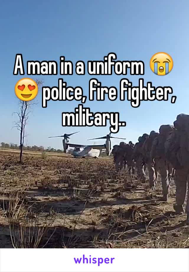 A man in a uniform 😭😍 police, fire fighter, military.. 