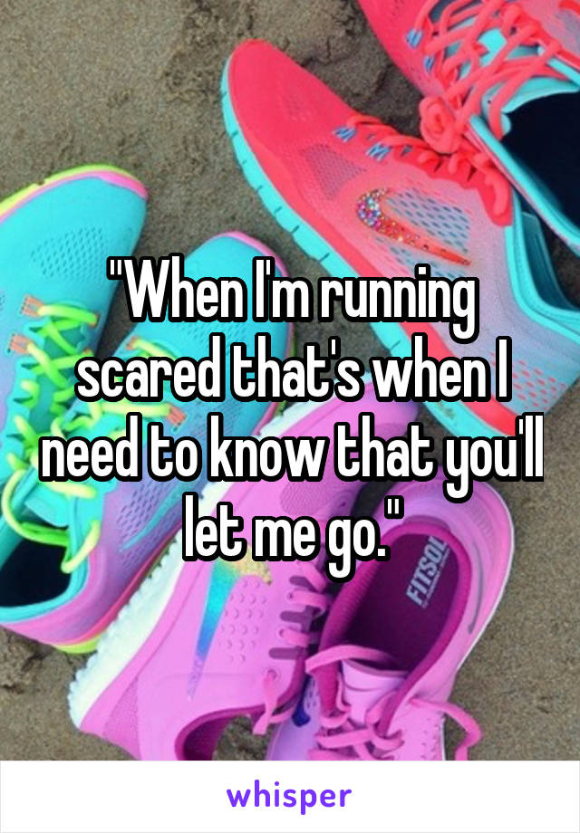 "When I'm running scared that's when I need to know that you'll let me go."