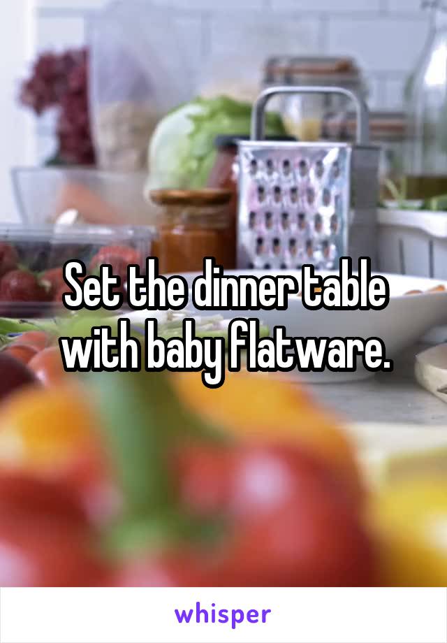 Set the dinner table with baby flatware.