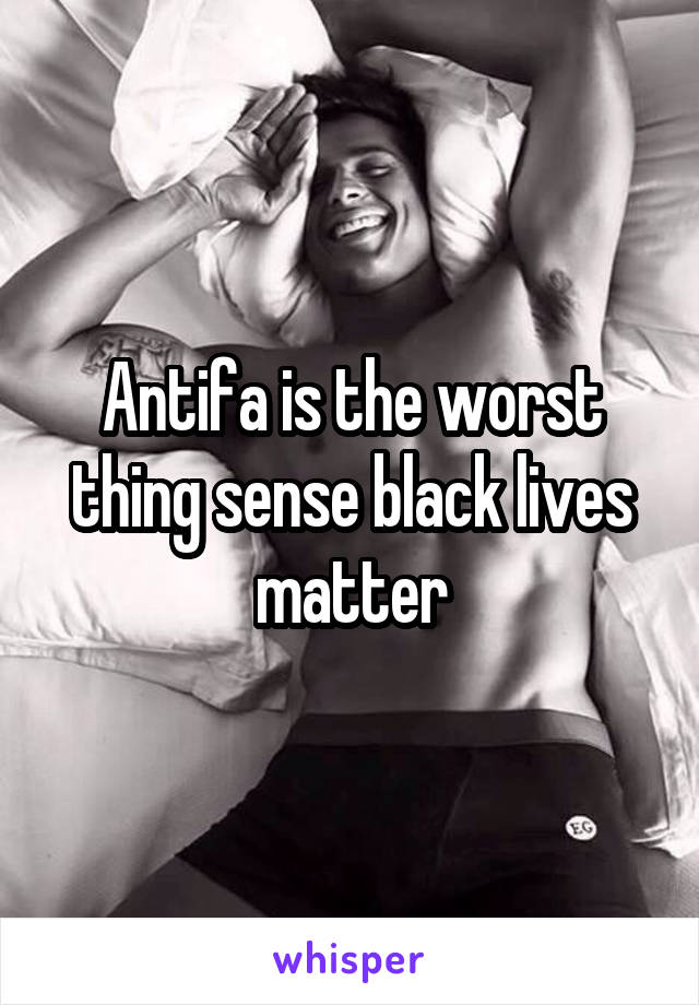 Antifa is the worst thing sense black lives matter