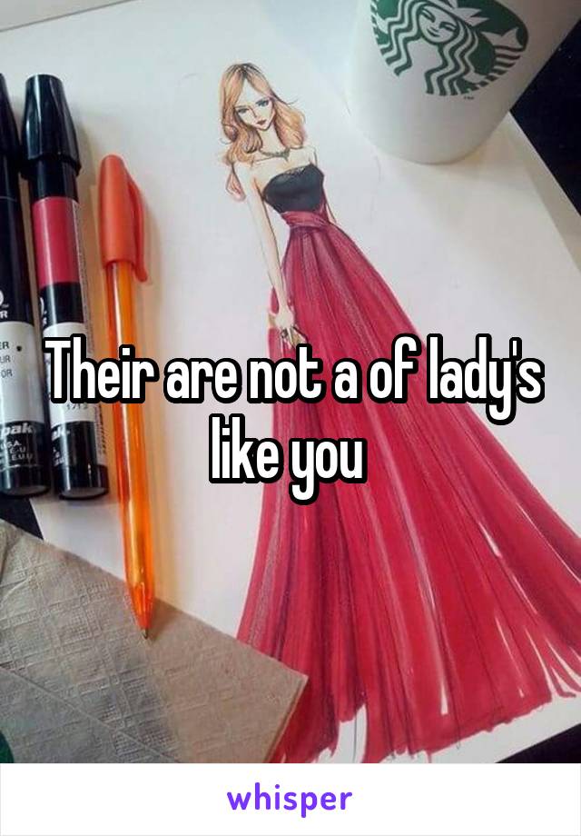 Their are not a of lady's like you 