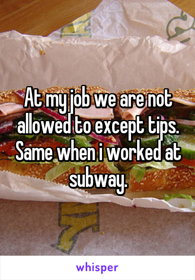 At my job we are not allowed to except tips. Same when i worked at subway.
