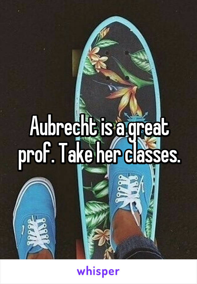 Aubrecht is a great prof. Take her classes.