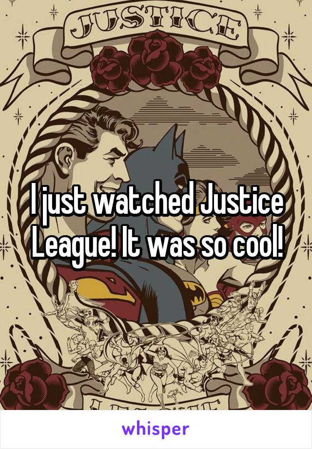 I just watched Justice League! It was so cool!