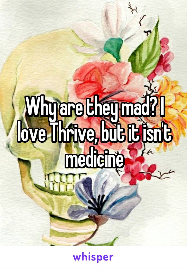 Why are they mad? I love Thrive, but it isn't medicine