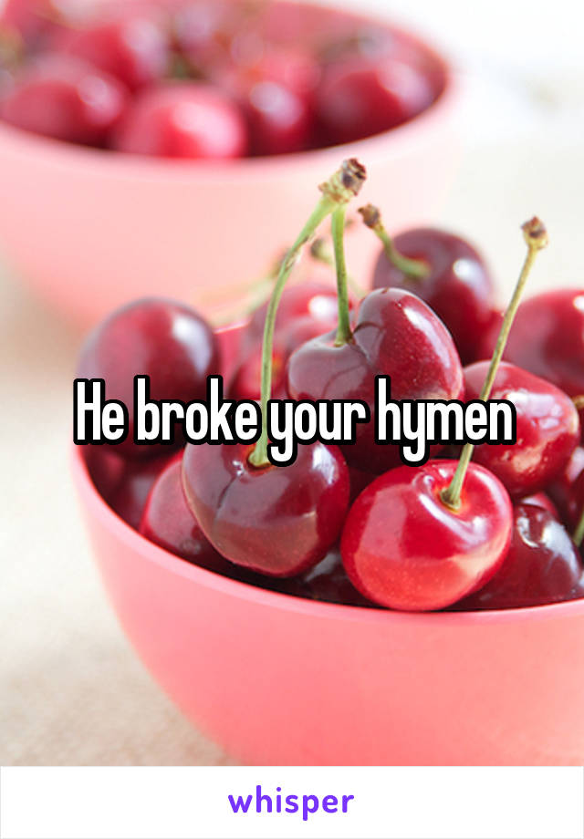 He broke your hymen