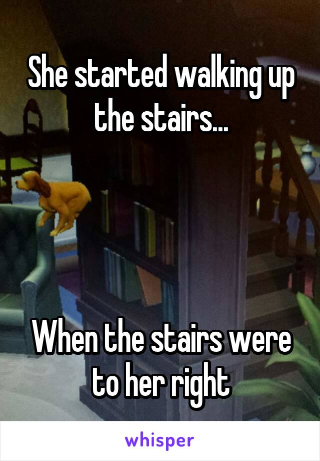 She started walking up the stairs...




When the stairs were to her right