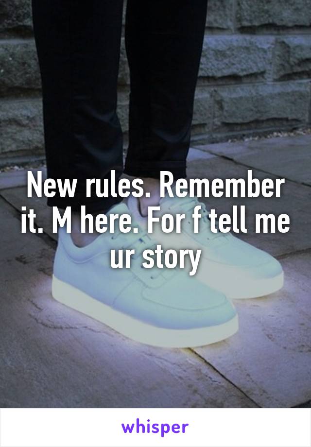 New rules. Remember it. M here. For f tell me ur story