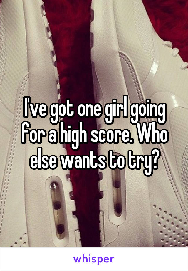 I've got one girl going for a high score. Who else wants to try?