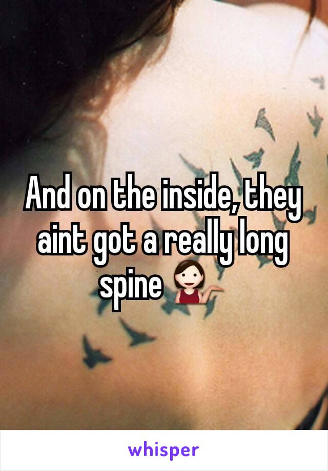 And on the inside, they aint got a really long spine 💁