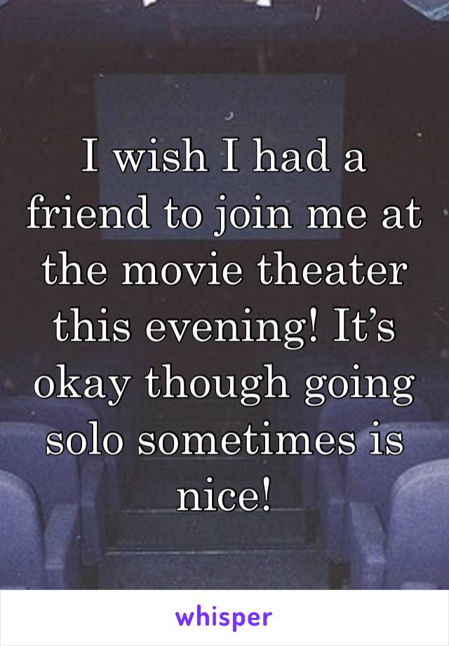 I wish I had a friend to join me at the movie theater this evening! It’s okay though going solo sometimes is nice! 