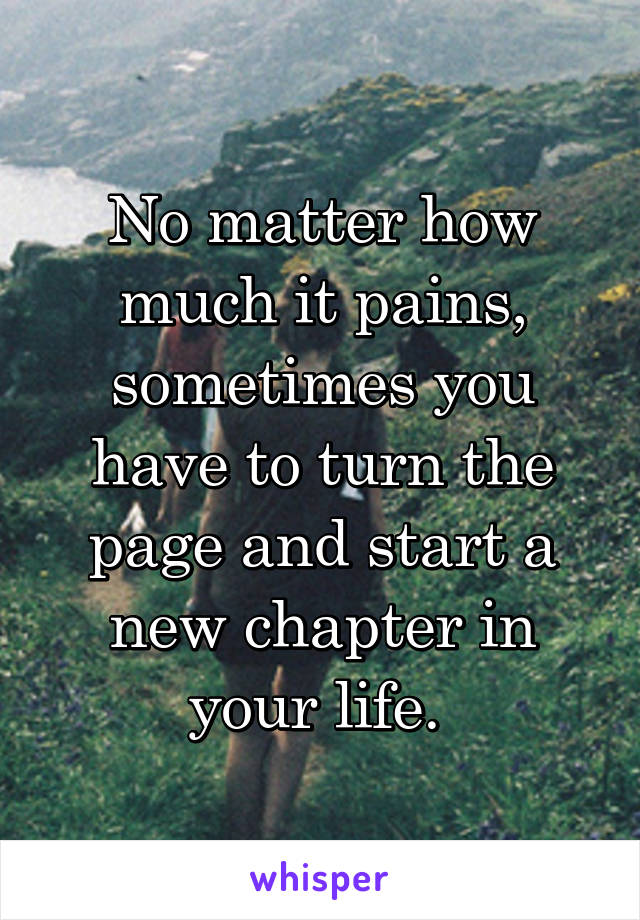 No matter how much it pains, sometimes you have to turn the page and start a new chapter in your life. 