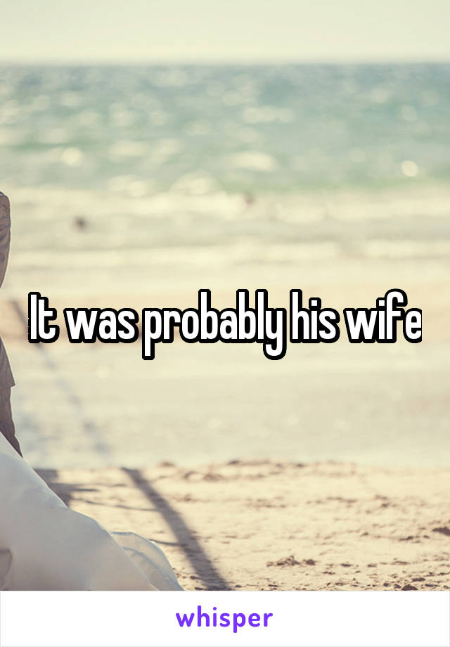 It was probably his wife