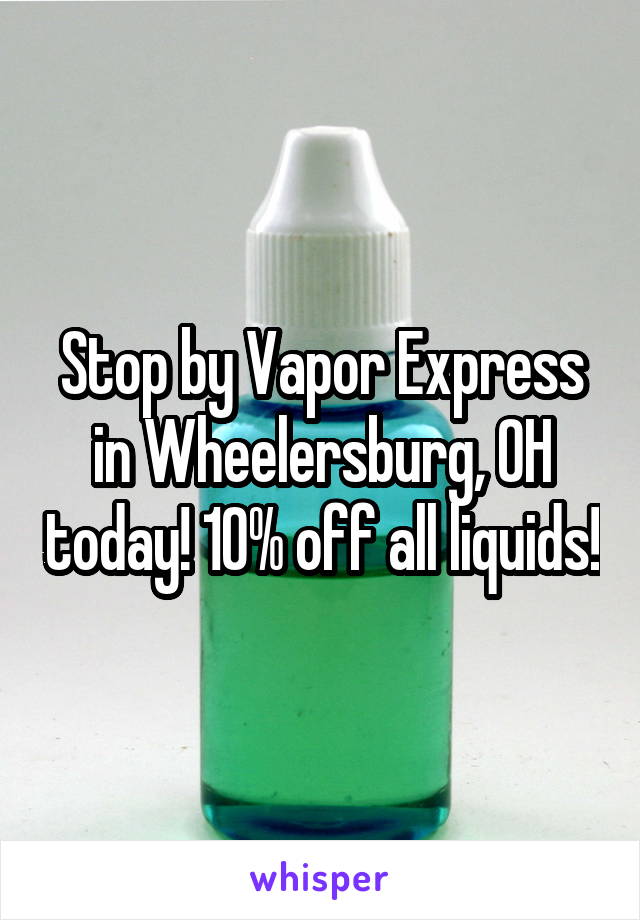 Stop by Vapor Express in Wheelersburg, OH today! 10% off all liquids!