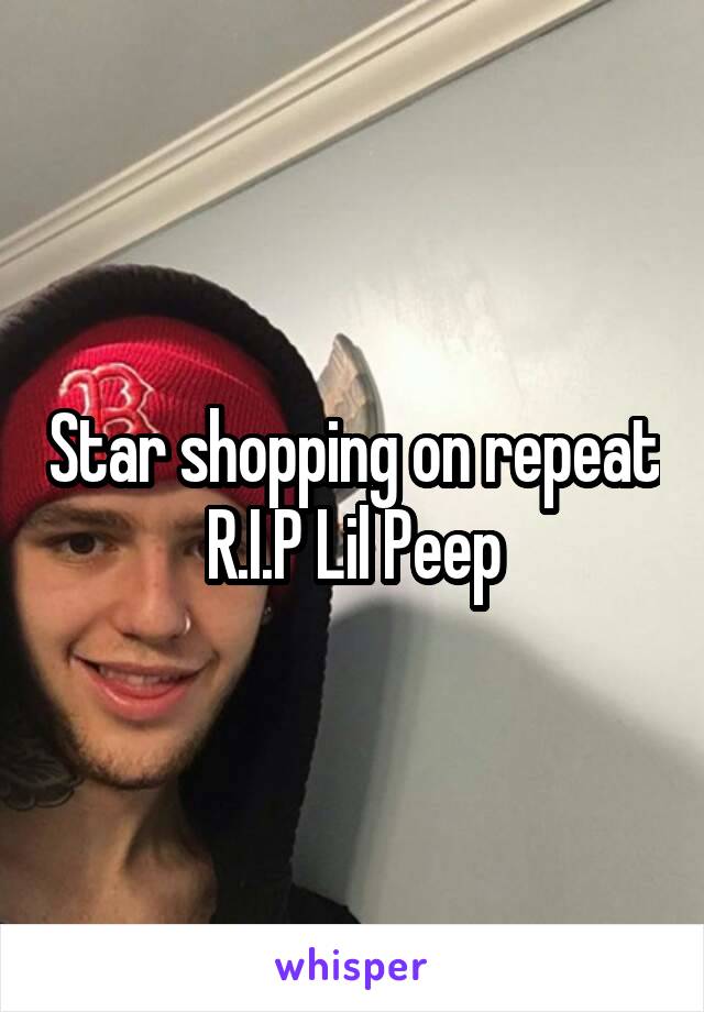 Star shopping on repeat R.I.P Lil Peep