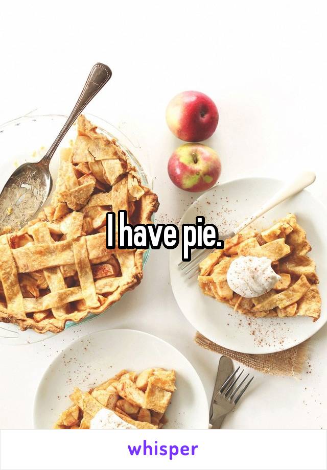 I have pie.