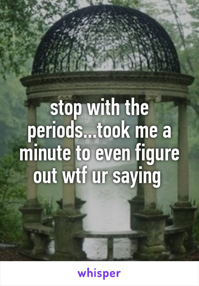 stop with the periods...took me a minute to even figure out wtf ur saying 