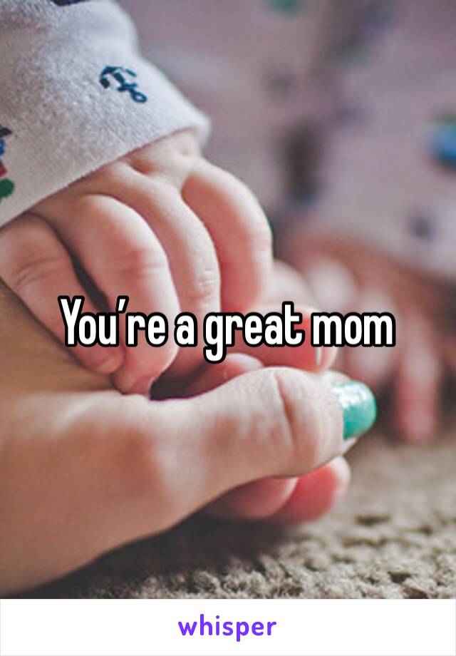 You’re a great mom