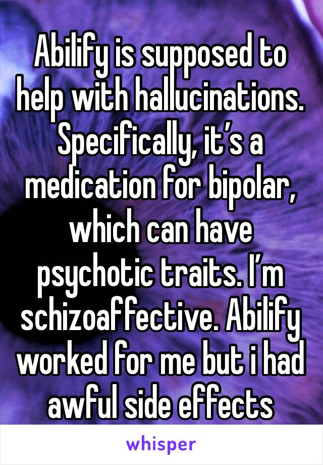 Abilify is supposed to help with hallucinations. 
Specifically, it’s a medication for bipolar, which can have psychotic traits. I’m schizoaffective. Abilify worked for me but i had awful side effects