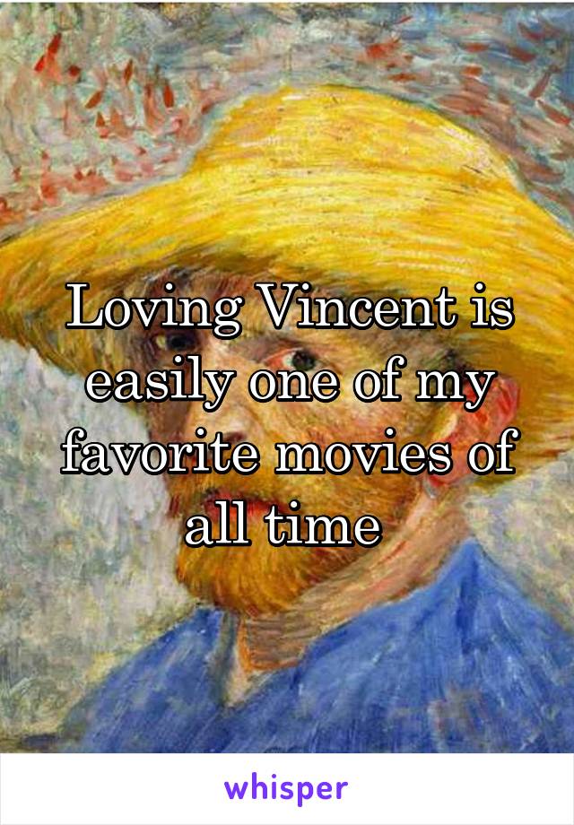 Loving Vincent is easily one of my favorite movies of all time 