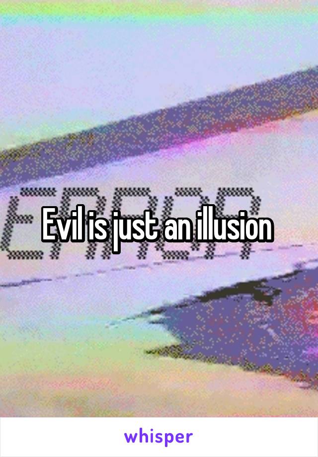 Evil is just an illusion 