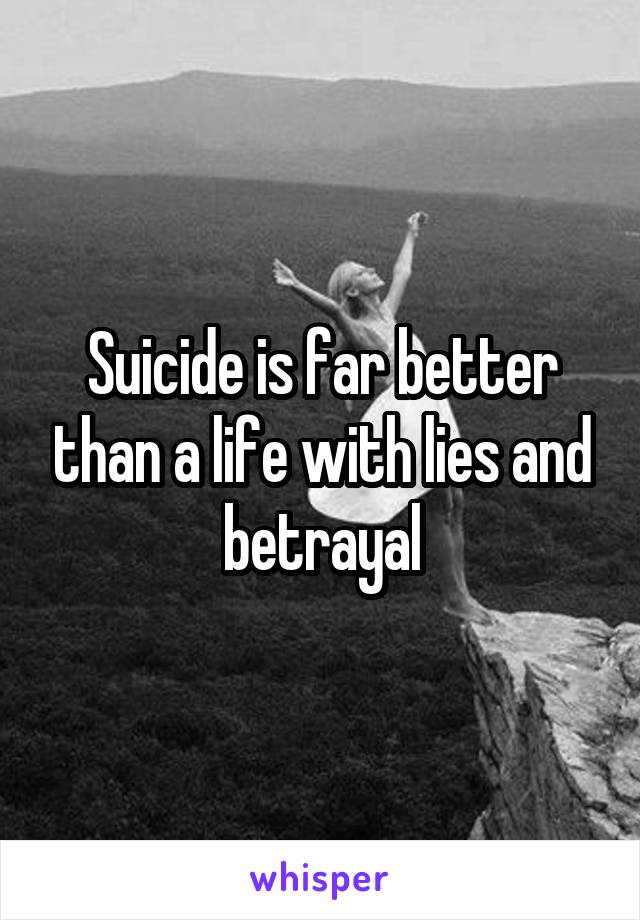 Suicide is far better than a life with lies and betrayal