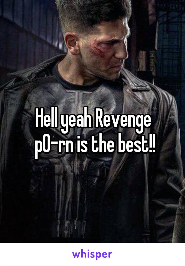 Hell yeah Revenge
 p0-rn is the best!!