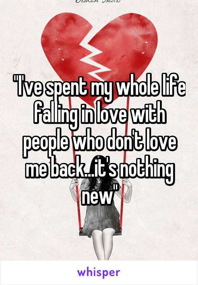 "I've spent my whole life falling in love with people who don't love me back...it's nothing new"