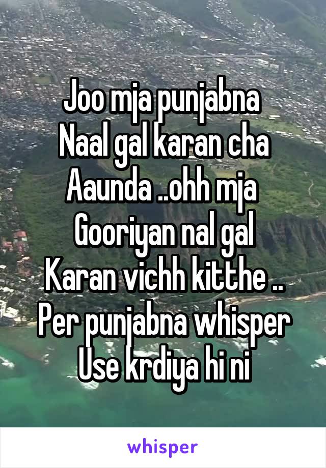 Joo mja punjabna 
Naal gal karan cha
Aaunda ..ohh mja 
Gooriyan nal gal
Karan vichh kitthe ..
Per punjabna whisper
Use krdiya hi ni