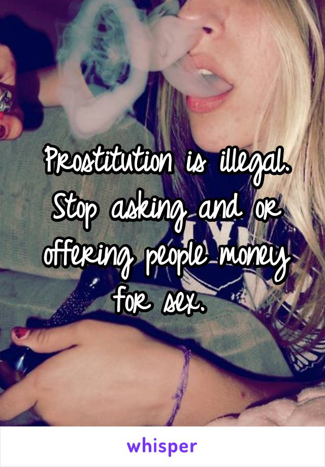 Prostitution is illegal. Stop asking and or offering people money for sex. 