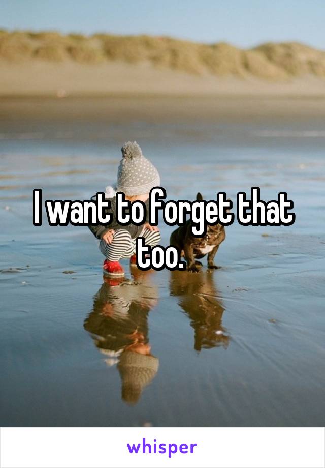 I want to forget that too. 