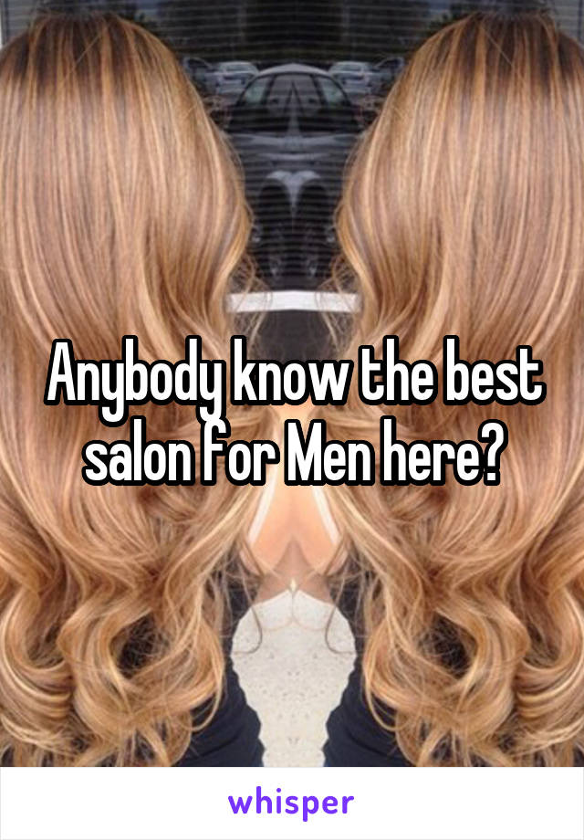 Anybody know the best salon for Men here?