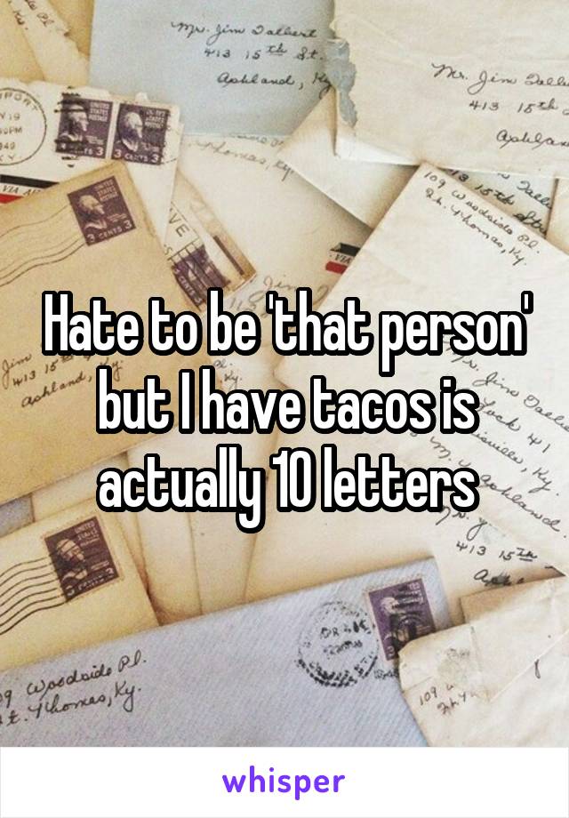 Hate to be 'that person' but I have tacos is actually 10 letters