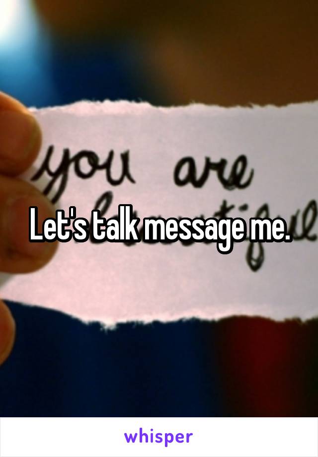 Let's talk message me.